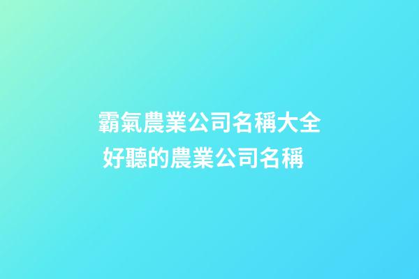 霸氣農業公司名稱大全 好聽的農業公司名稱-第1張-公司起名-玄機派
